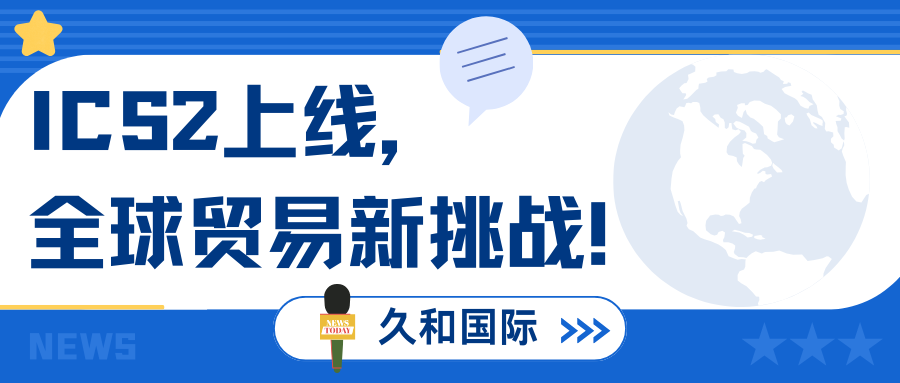久和国际 | ICS2全面解析：解读欧盟进口新规的核心要点